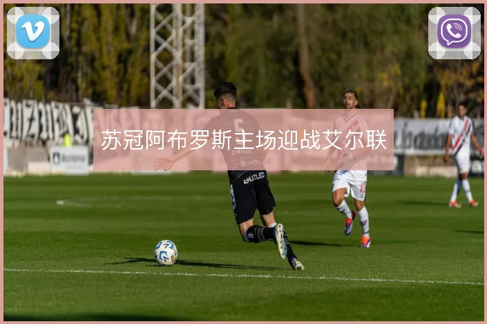 苏冠阿布罗斯主场迎战艾尔联