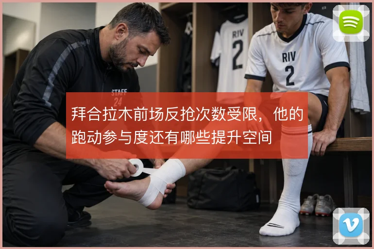 拜合拉木前场反抢次数受限,他的跑动参与度还有哪些提升空间