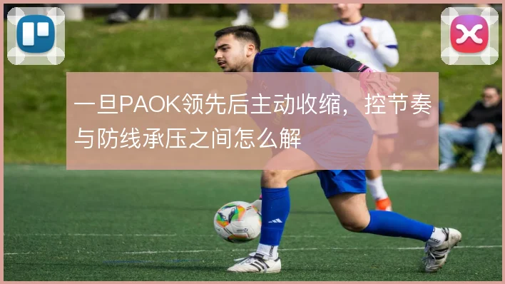一旦PAOK领先后主动收缩，控节奏与防线承压之间怎么解