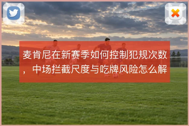 麦肯尼在新赛季如何控制犯规次数,中场拦截尺度与吃牌风险怎么解