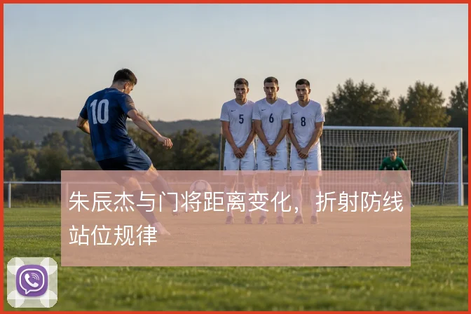 朱辰杰与门将距离变化，折射防线站位规律