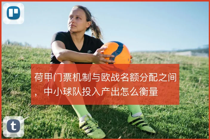 荷甲门票机制与欧战名额分配之间，中小球队投入产出怎么衡量