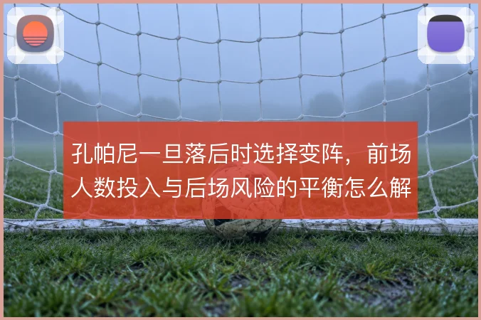 孔帕尼一旦落后时选择变阵，前场人数投入与后场风险的平衡怎么解