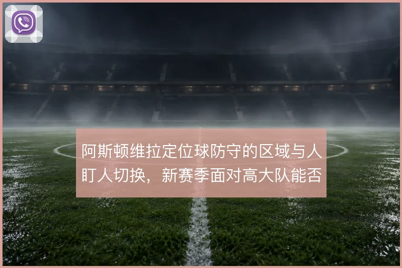 阿斯顿维拉定位球防守的区域与人盯人切换，新赛季面对高大队能否撑住