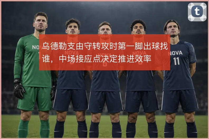乌德勒支由守转攻时第一脚出球找谁，中场接应点决定推进效率