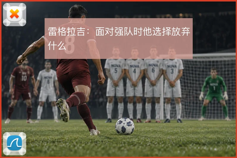 雷格拉吉:面对强队时他选择放弃什么