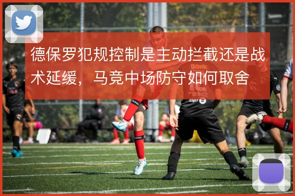 德保罗犯规控制是主动拦截还是战术延缓，马竞中场防守如何取舍