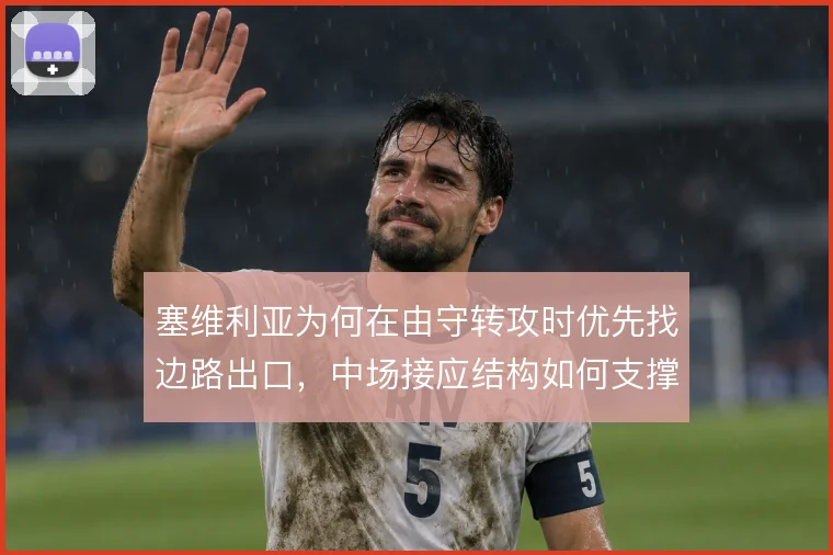 塞维利亚为何在由守转攻时优先找边路出口，中场接应结构如何支撑