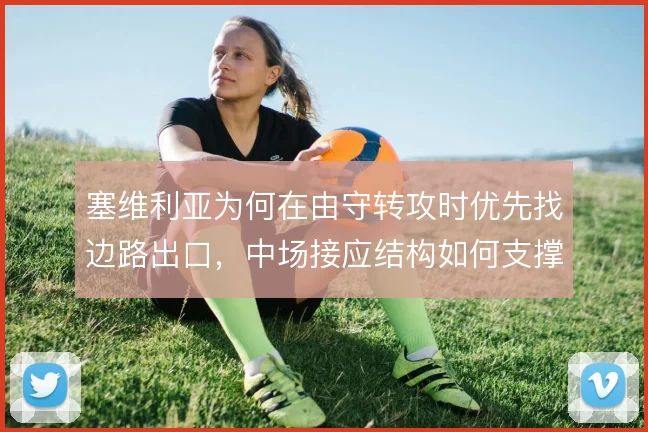 塞维利亚为何在由守转攻时优先找边路出口，中场接应结构如何支撑