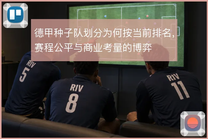 德甲种子队划分为何按当前排名，赛程公平与商业考量的博弈