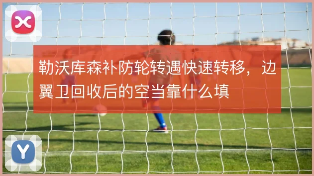勒沃库森补防轮转遇快速转移，边翼卫回收后的空当靠什么填