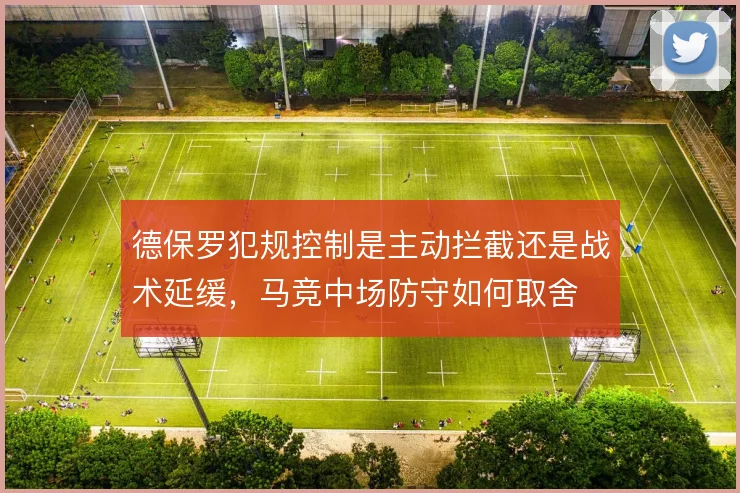 德保罗犯规控制是主动拦截还是战术延缓，马竞中场防守如何取舍