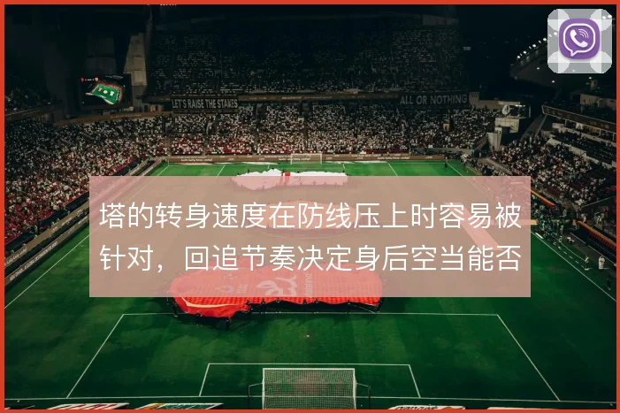 塔的转身速度在防线压上时容易被针对,回追节奏决定身后空当能否及时收拢