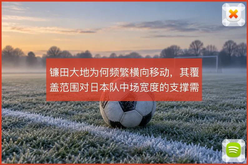 镰田大地为何频繁横向移动,其覆盖范围对日本队中场宽度的支撑需要看清