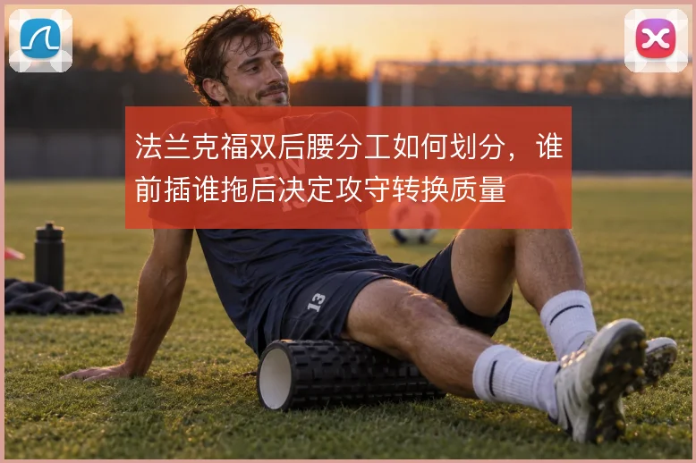 法兰克福双后腰分工如何划分，谁前插谁拖后决定攻守转换质量