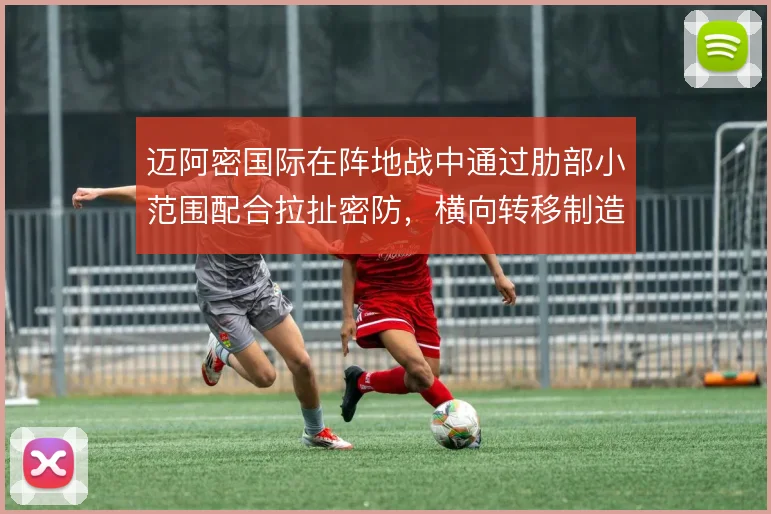 迈阿密国际在阵地战中通过肋部小范围配合拉扯密防,横向转移制造弱侧空当