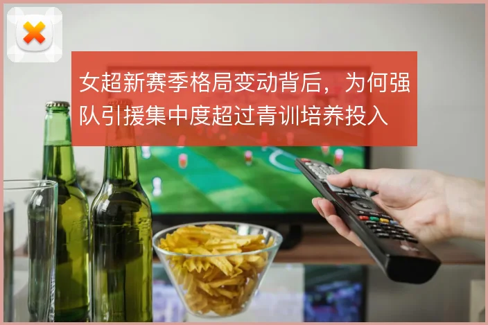 女超新赛季格局变动背后，为何强队引援集中度超过青训培养投入