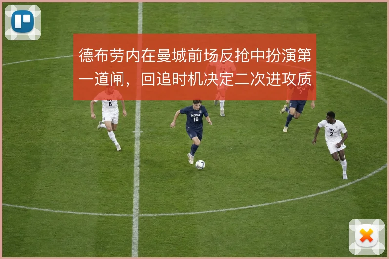 德布劳内在曼城前场反抢中扮演第一道闸,回追时机决定二次进攻质量