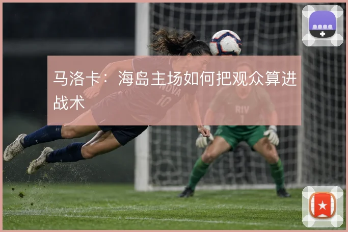 马洛卡:海岛主场如何把观众算进战术