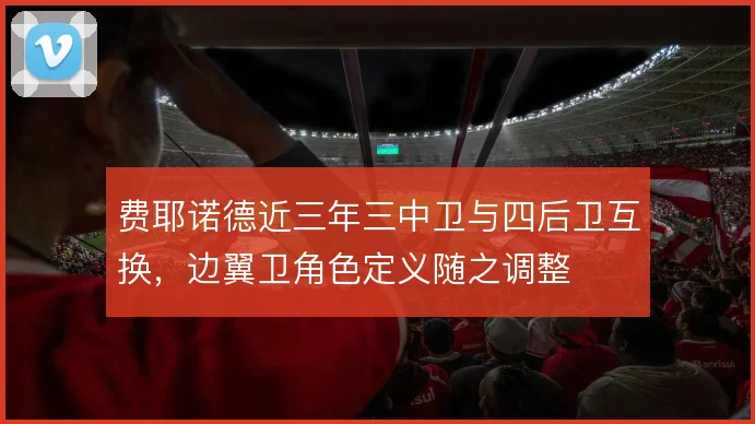 费耶诺德近三年三中卫与四后卫互换,边翼卫角色定义随之调整