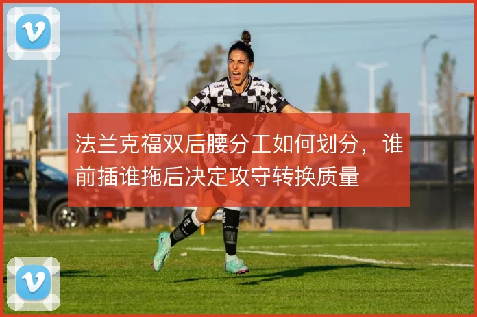 法兰克福双后腰分工如何划分,谁前插谁拖后决定攻守转换质量