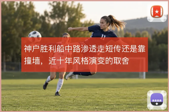 神户胜利船中路渗透走短传还是靠撞墙，近十年风格演变的取舍