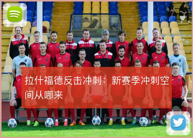拉什福德反击冲刺：新赛季冲刺空间从哪来