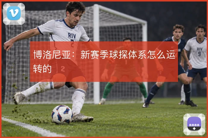 博洛尼亚:新赛季球探体系怎么运转的