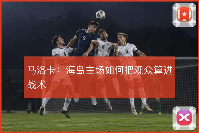 马洛卡:海岛主场如何把观众算进战术