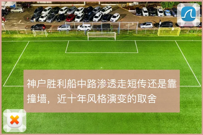 神户胜利船中路渗透走短传还是靠撞墙，近十年风格演变的取舍