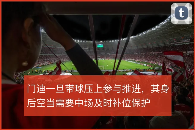 门迪一旦带球压上参与推进，其身后空当需要中场及时补位保护