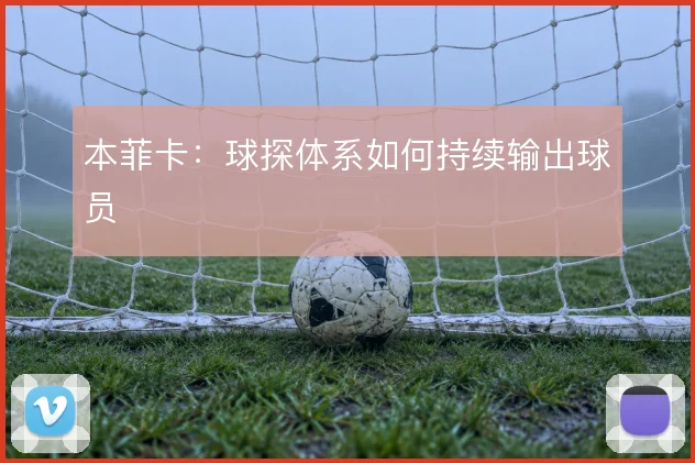本菲卡：球探体系如何持续输出球员