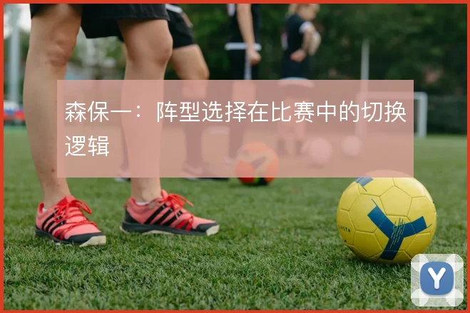 森保一：阵型选择在比赛中的切换逻辑