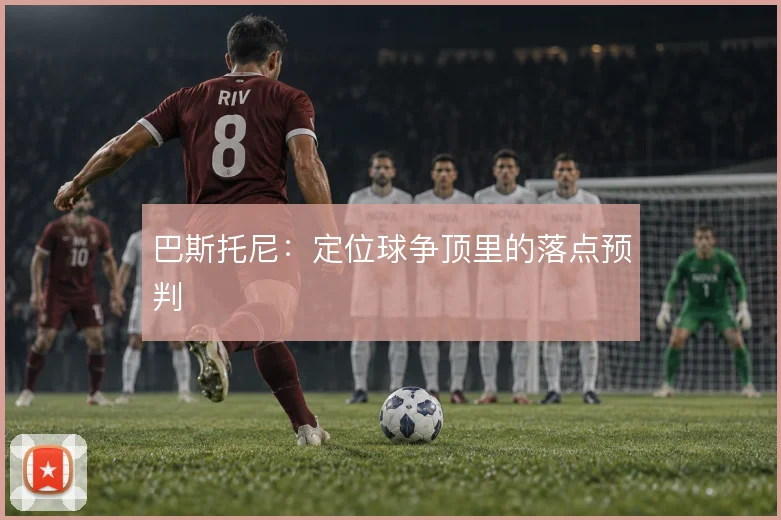 巴斯托尼：定位球争顶里的落点预判