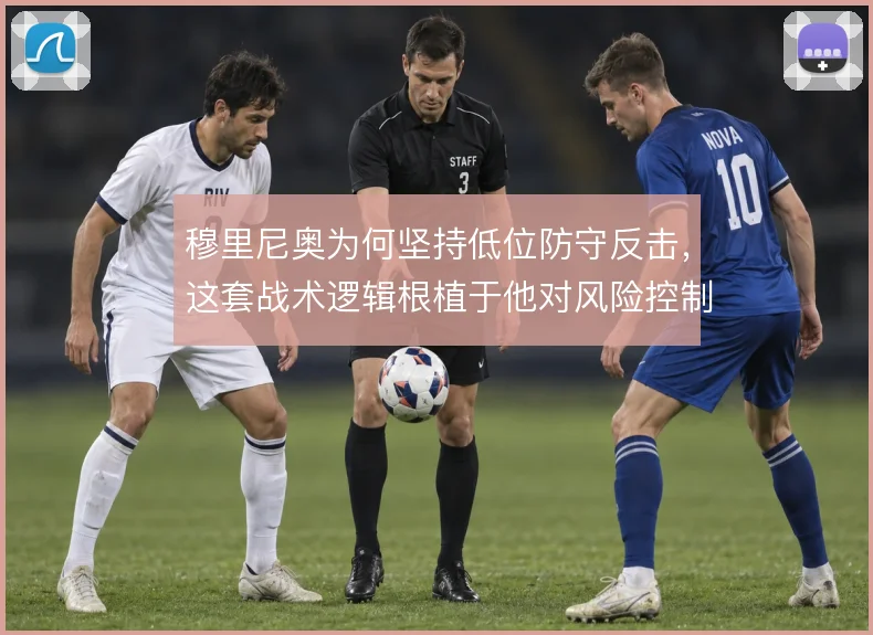 穆里尼奥为何坚持低位防守反击，这套战术逻辑根植于他对风险控制的执念