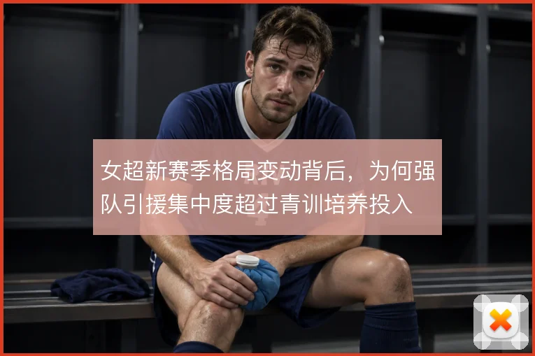 女超新赛季格局变动背后，为何强队引援集中度超过青训培养投入