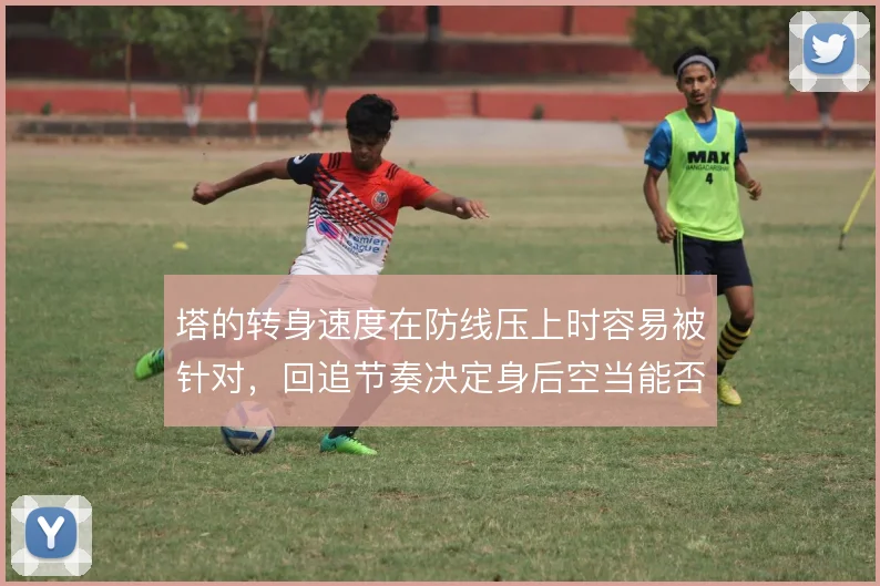 塔的转身速度在防线压上时容易被针对,回追节奏决定身后空当能否及时收拢