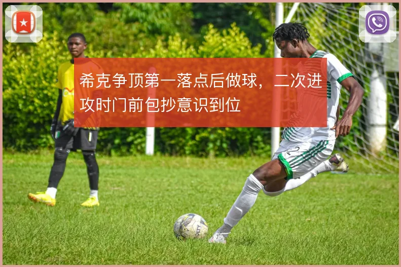 希克争顶第一落点后做球，二次进攻时门前包抄意识到位