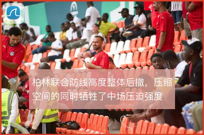 柏林联合防线高度整体后撤，压缩空间的同时牺牲了中场压迫强度
