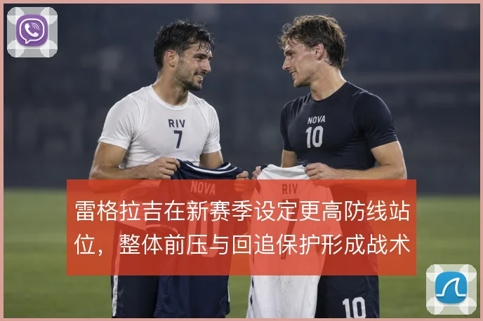 雷格拉吉在新赛季设定更高防线站位，整体前压与回追保护形成战术链条