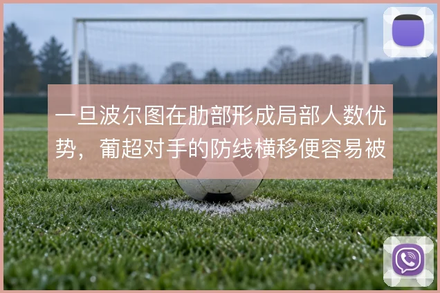 一旦波尔图在肋部形成局部人数优势，葡超对手的防线横移便容易被撕开
