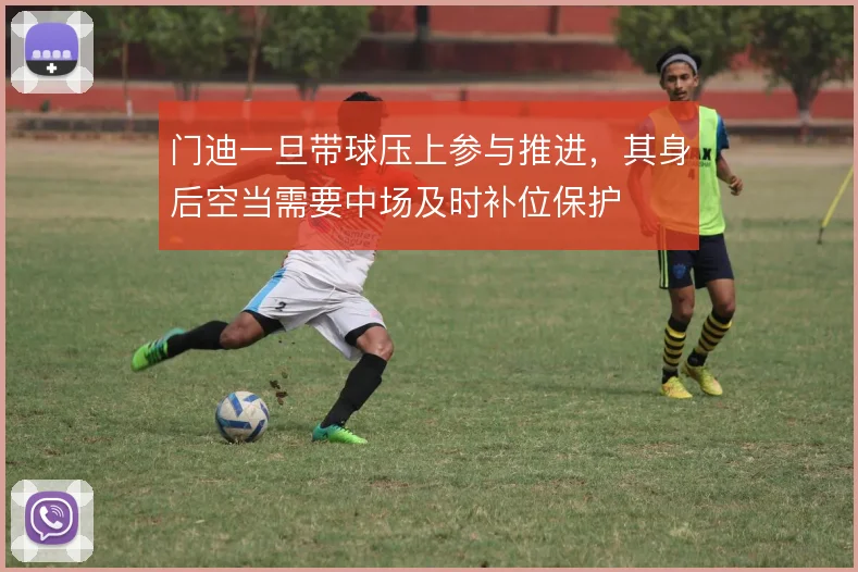 门迪一旦带球压上参与推进，其身后空当需要中场及时补位保护