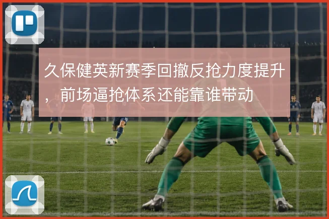 久保健英新赛季回撤反抢力度提升，前场逼抢体系还能靠谁带动