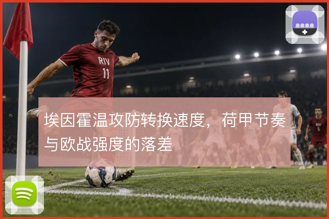 埃因霍温攻防转换速度，荷甲节奏与欧战强度的落差