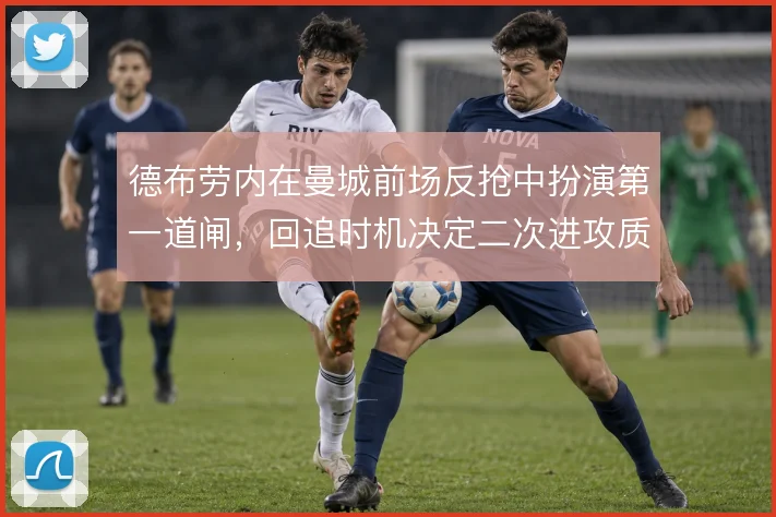 德布劳内在曼城前场反抢中扮演第一道闸,回追时机决定二次进攻质量
