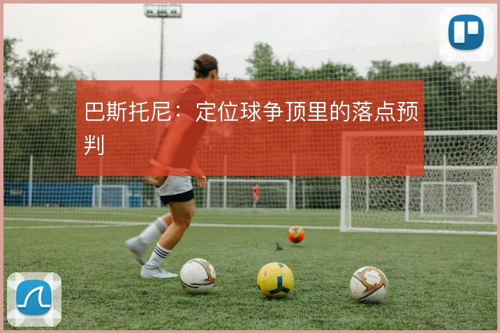 巴斯托尼：定位球争顶里的落点预判