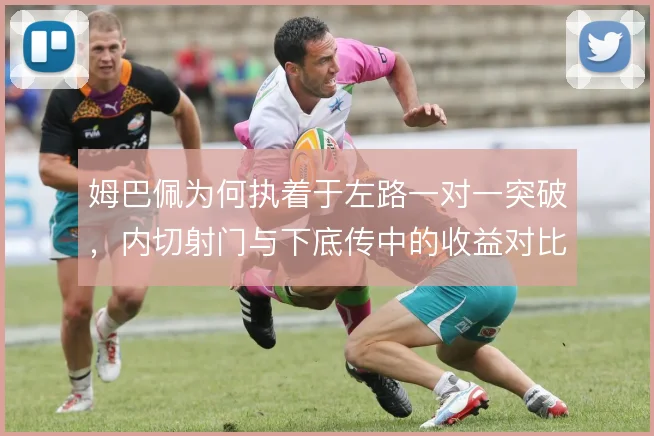 姆巴佩为何执着于左路一对一突破，内切射门与下底传中的收益对比