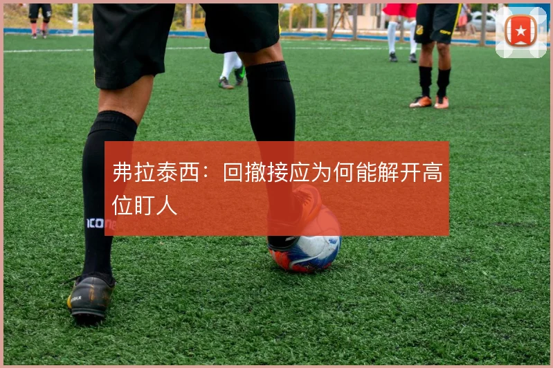 弗拉泰西：回撤接应为何能解开高位盯人