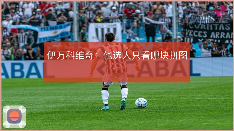 伊万科维奇：他选人只看哪块拼图