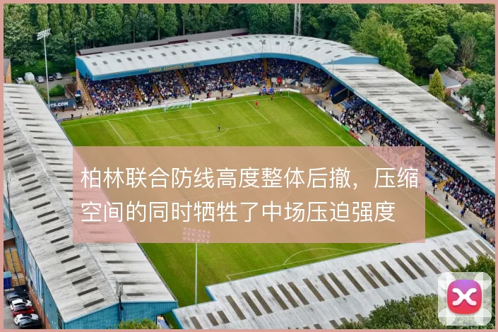 柏林联合防线高度整体后撤，压缩空间的同时牺牲了中场压迫强度